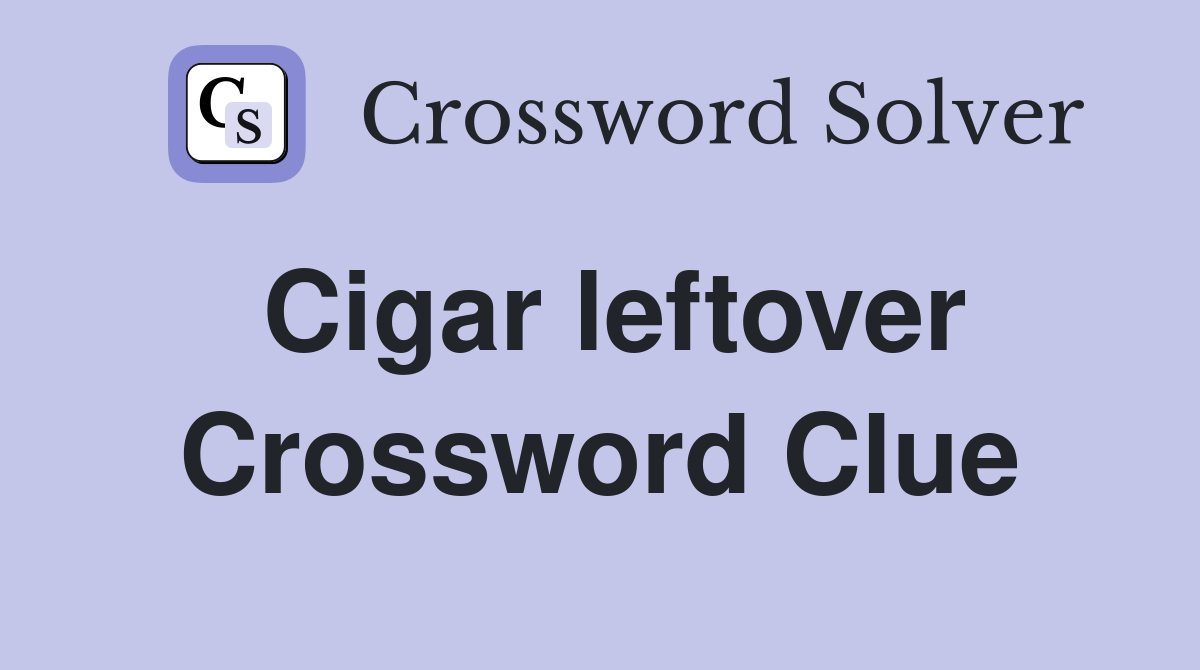 Cigar leftover Crossword Clue