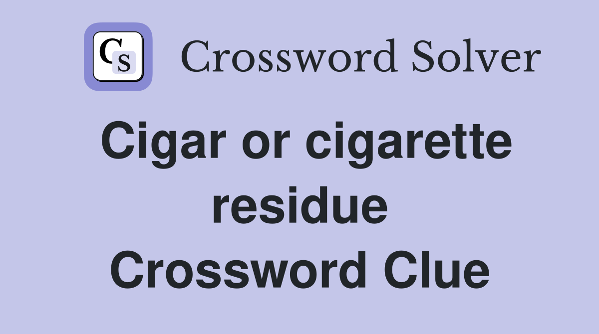 Cigar or cigarette residue Crossword Clue