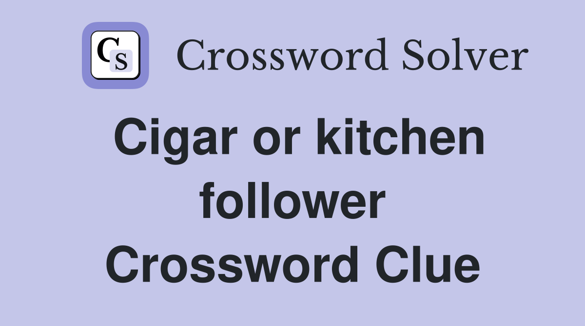 Cigar or kitchen follower Crossword Clue