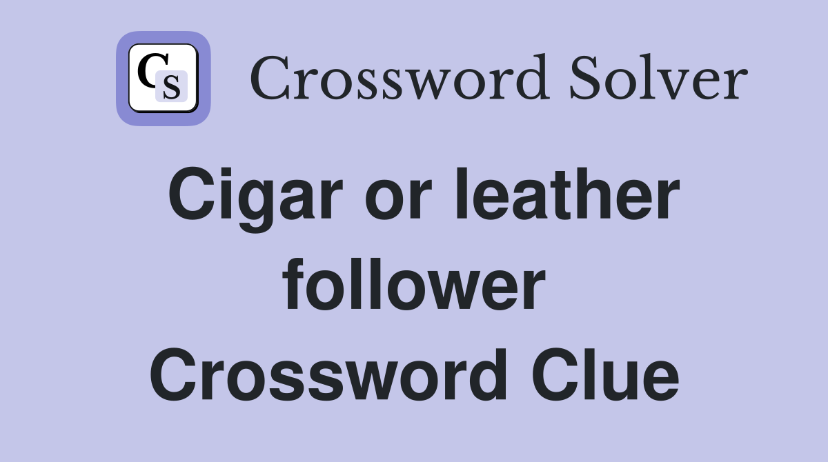 Cigar or leather follower Crossword Clue
