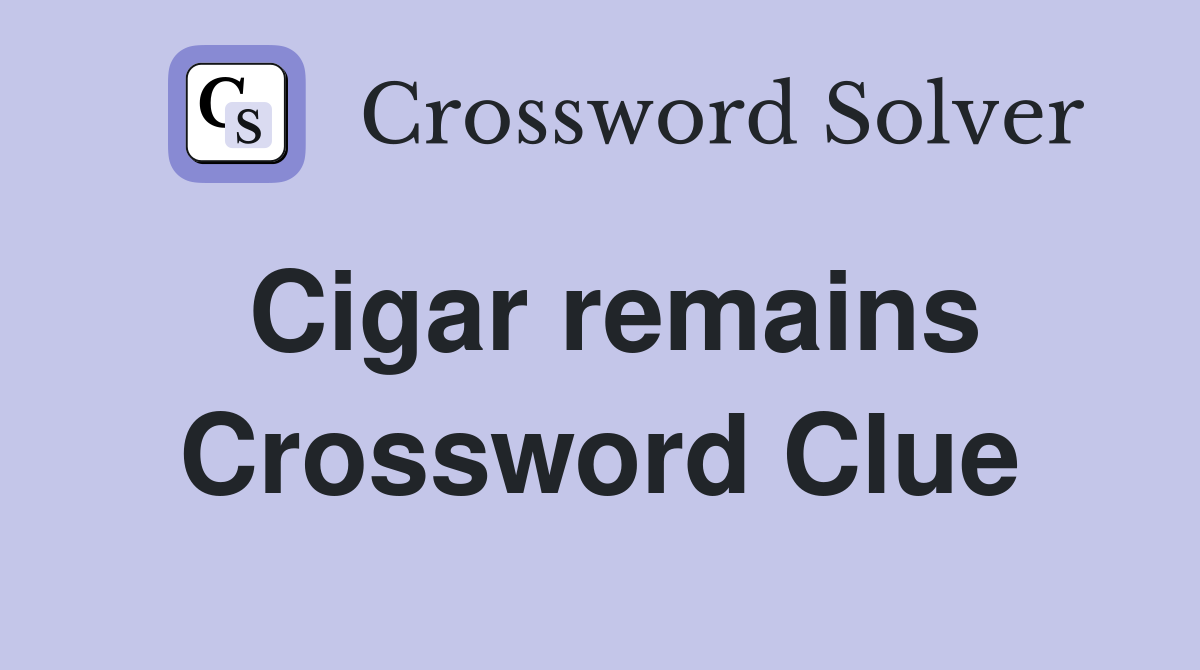 Cigar remains Crossword Clue