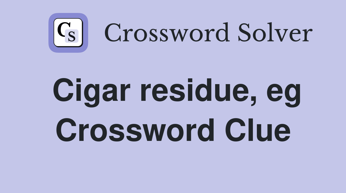 Cigar residue, eg Crossword Clue