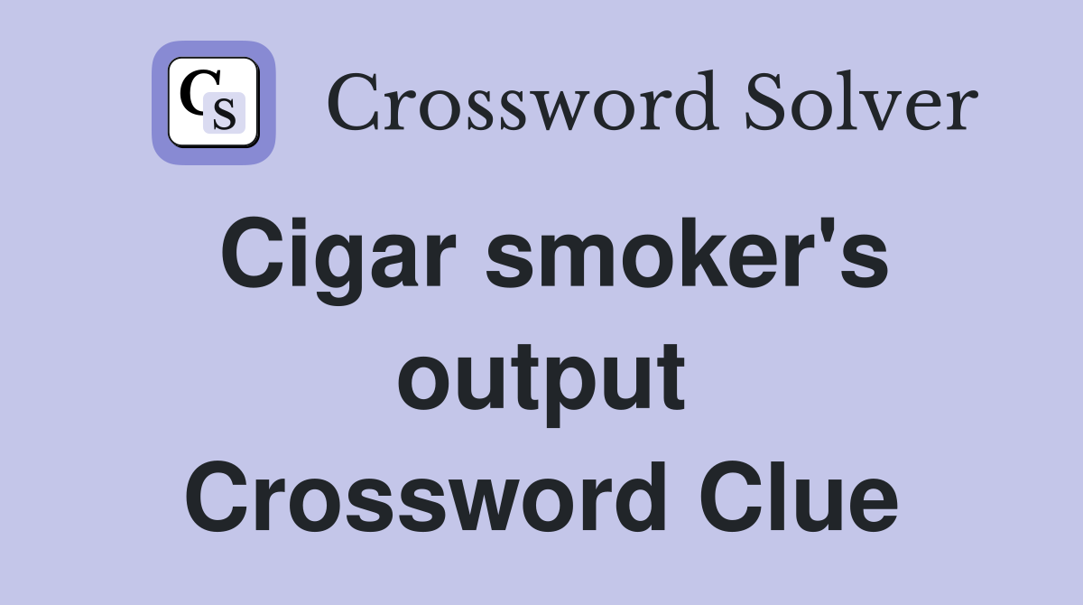 Cigar smoker's output Crossword Clue