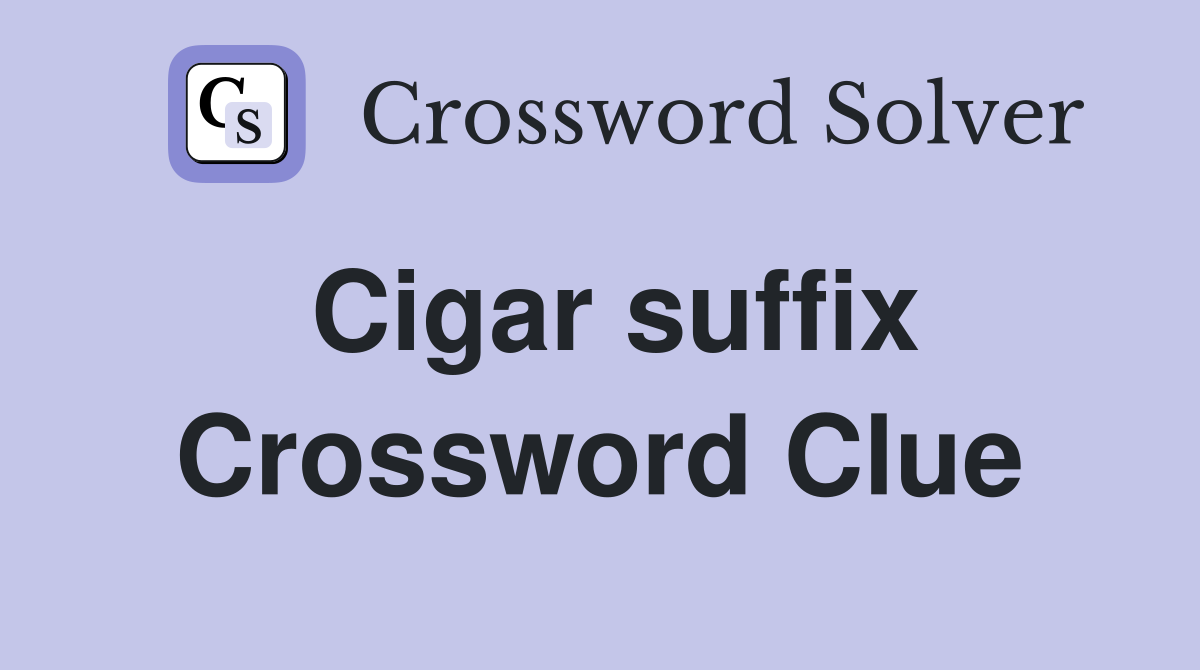 Cigar suffix Crossword Clue