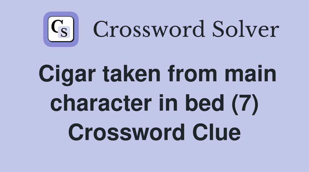 Cigar taken from main character in bed (7) Crossword Clue