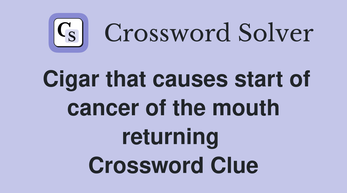 Cigar that causes start of cancer of the mouth returning  Crossword Clue