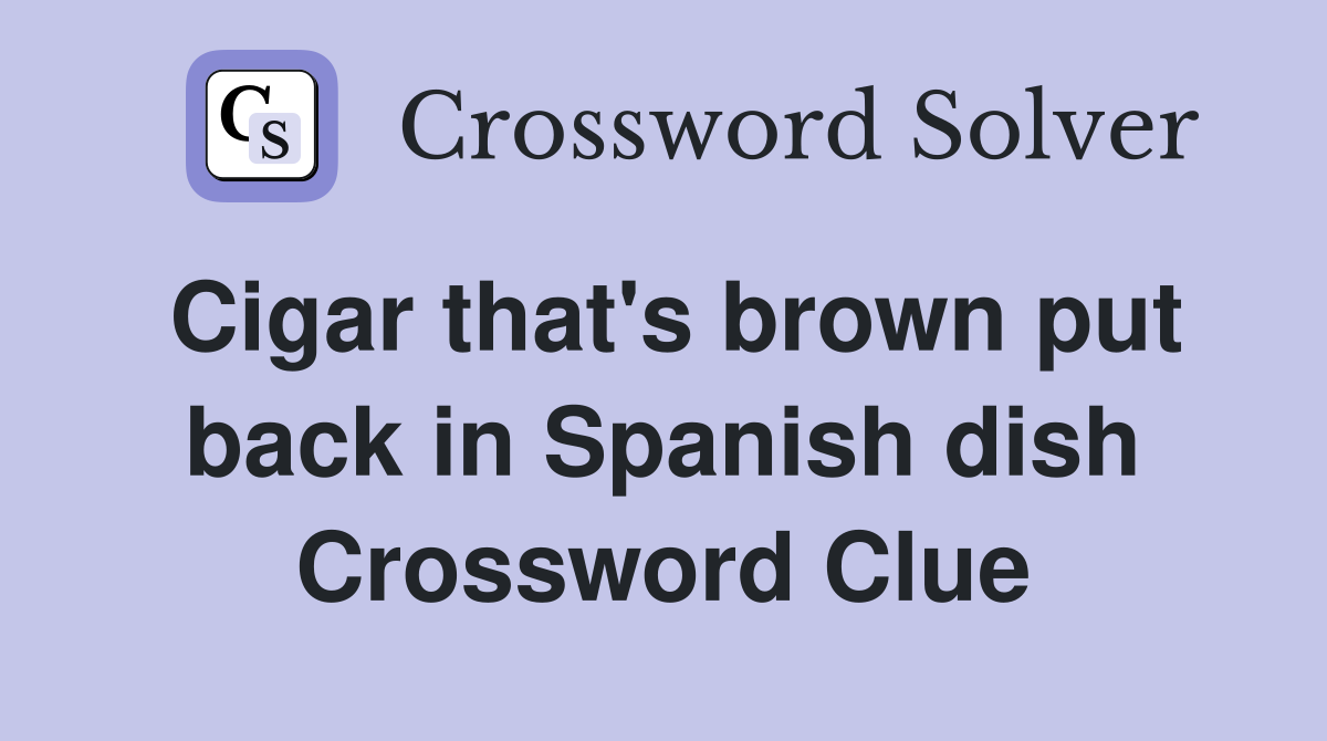 Cigar that's brown put back in Spanish dish Crossword Clue