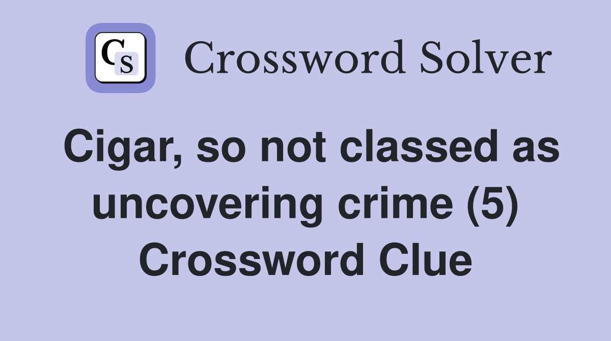 Cigar, so not classed as uncovering crime (5) Crossword Clue