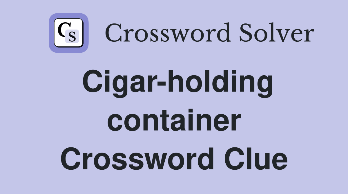 Cigar-holding container Crossword Clue