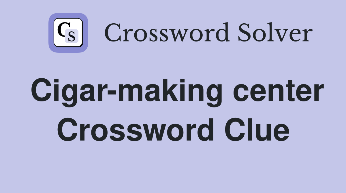Cigar-making center Crossword Clue