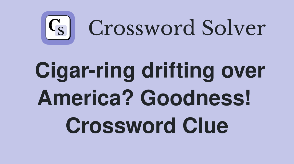 Cigar-ring drifting over America? Goodness!  Crossword Clue
