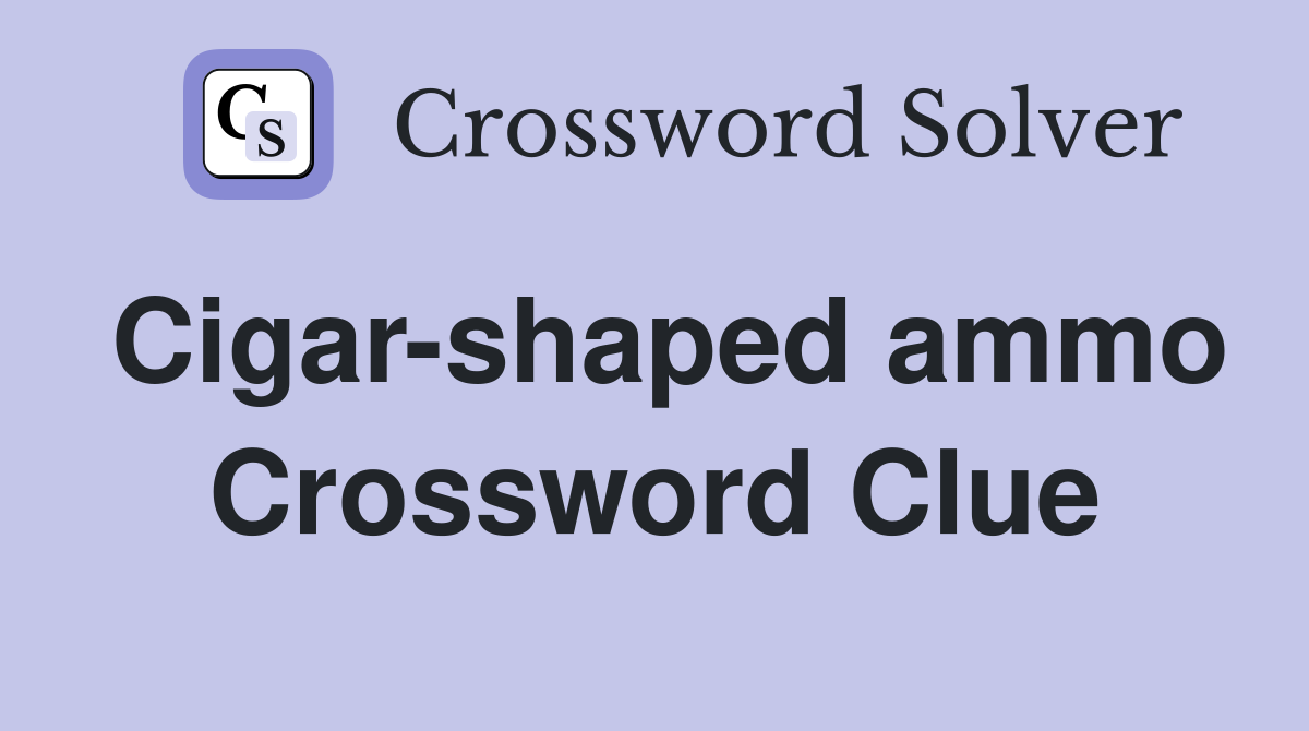Cigar-shaped ammo Crossword Clue