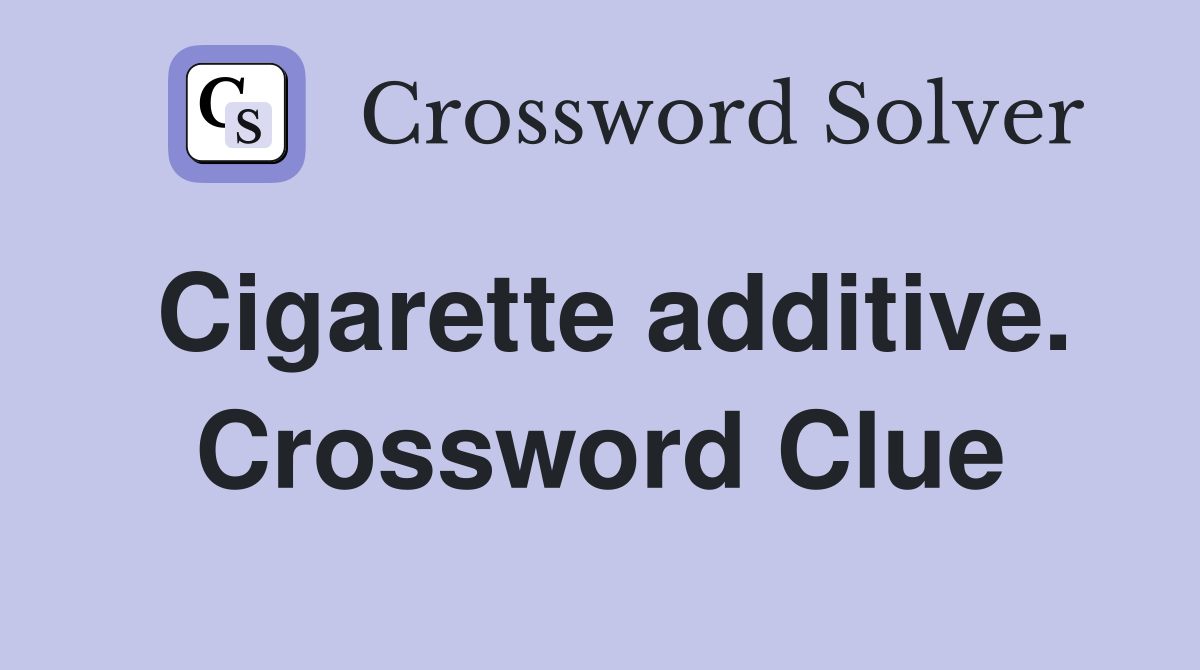 Cigarette additive. Crossword Clue