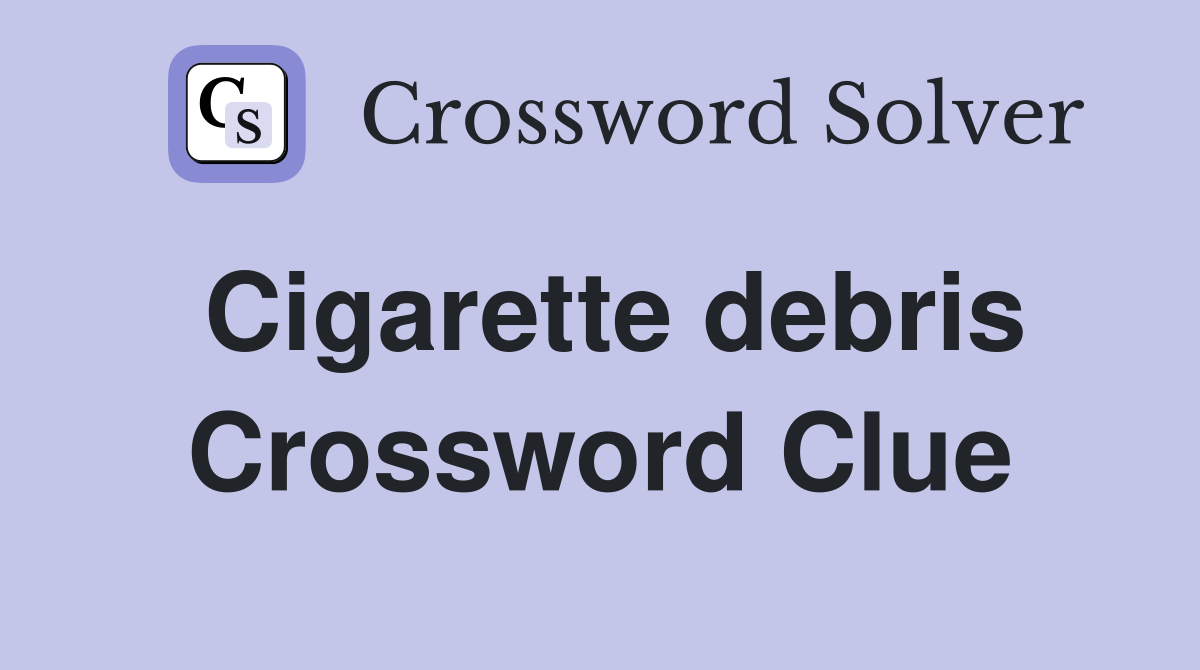 Cigarette debris Crossword Clue Answers Crossword Solver