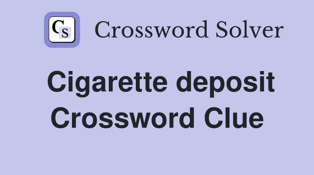 Cigarette deposit Crossword Clue