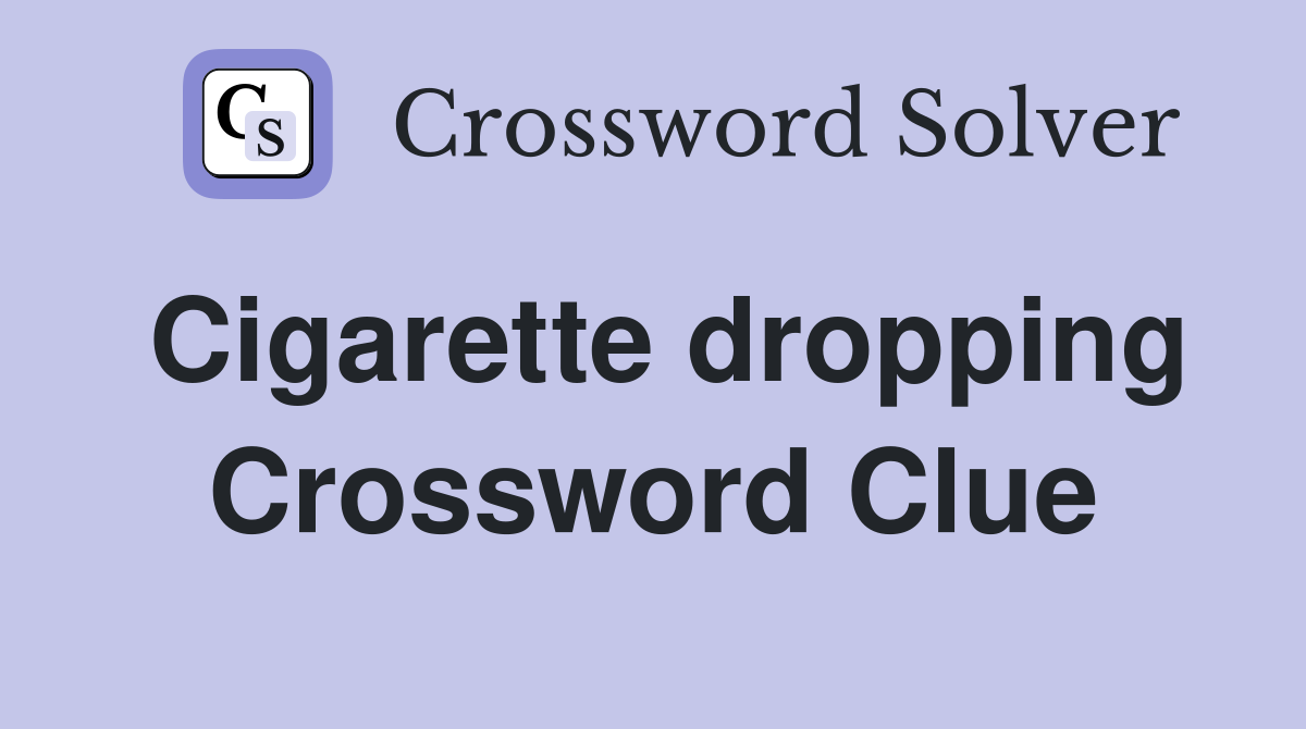 Cigarette dropping Crossword Clue