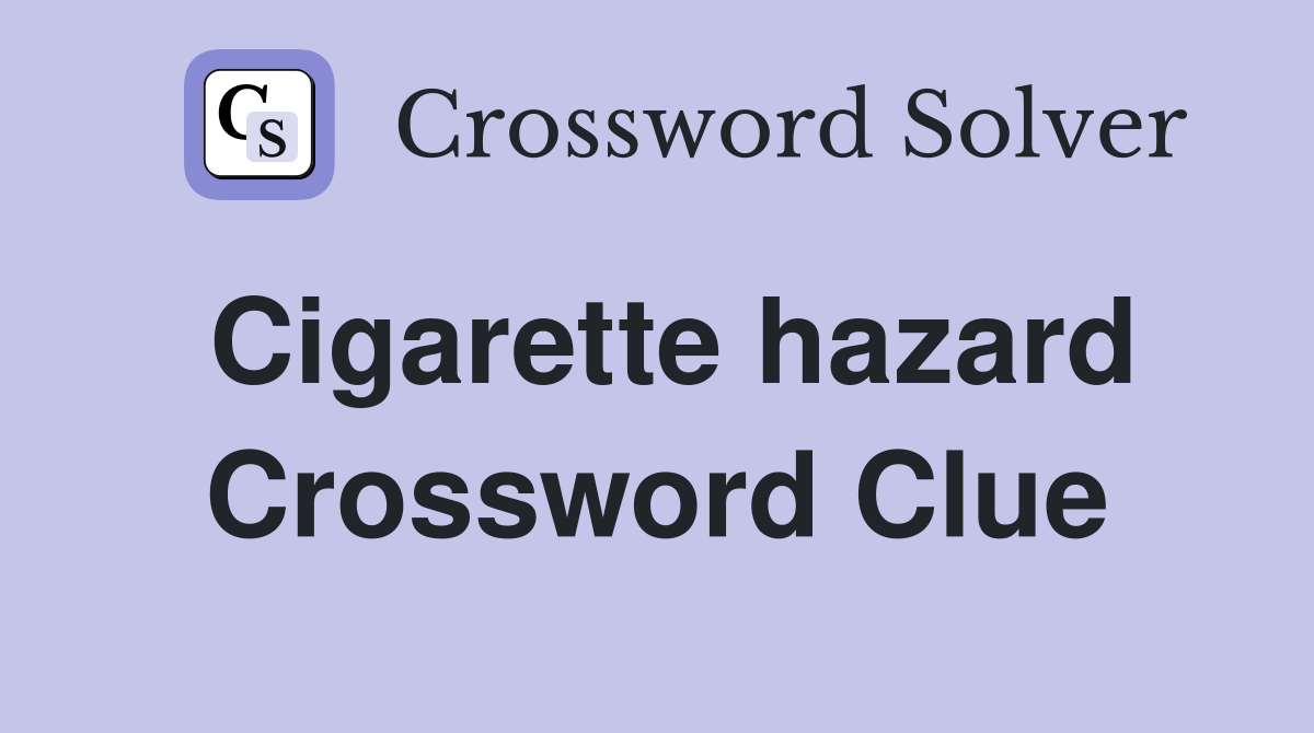 Cigarette hazard Crossword Clue