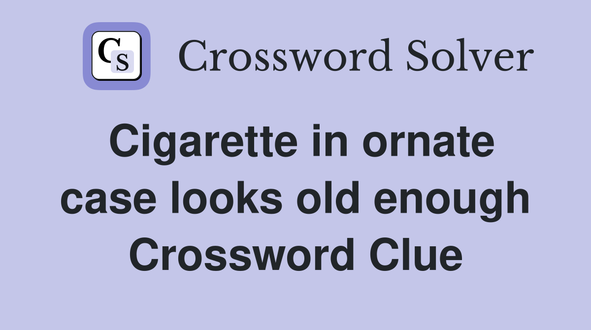 Cigarette in ornate case looks old enough Crossword Clue