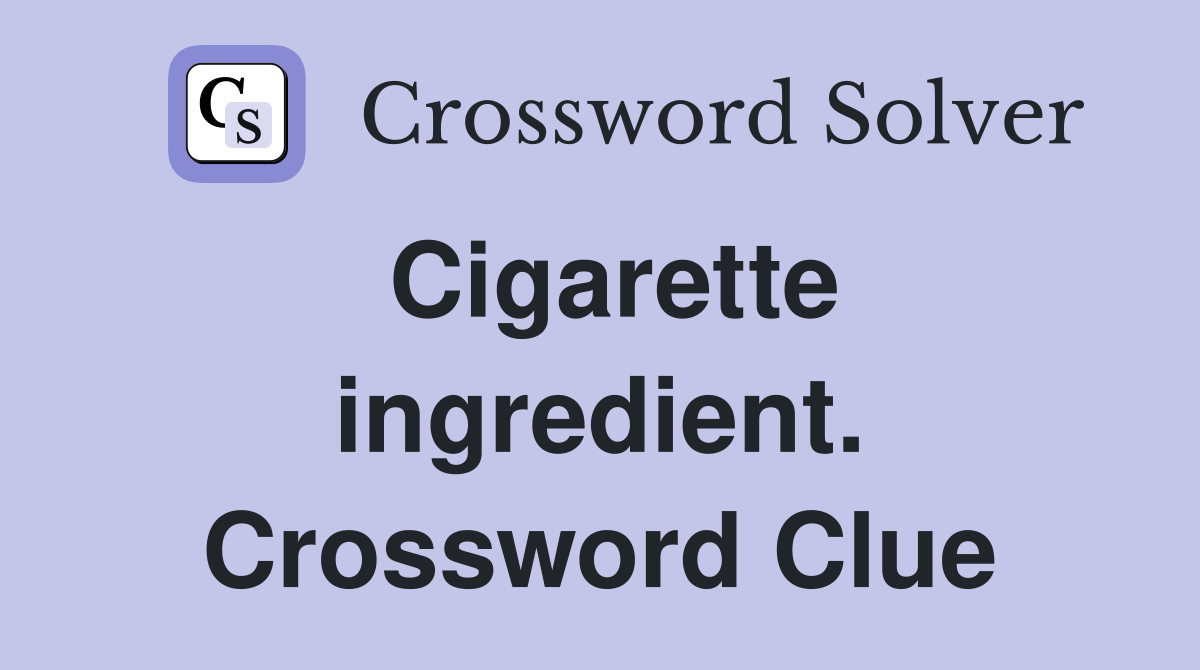 Cigarette ingredient. Crossword Clue