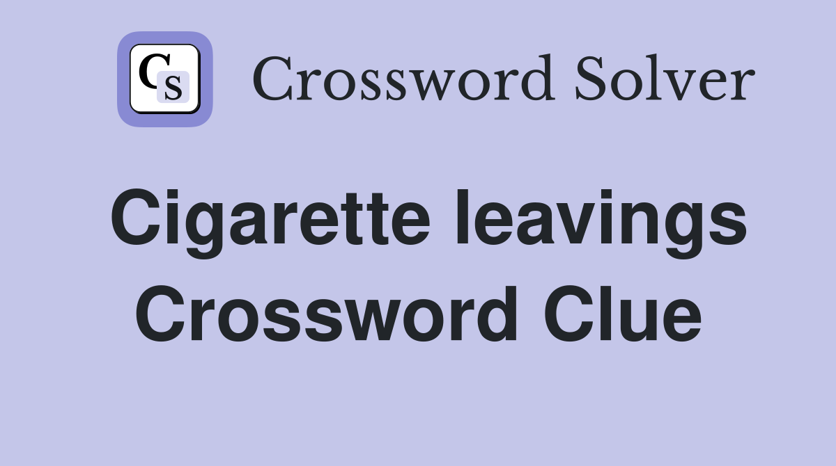 Cigarette leavings Crossword Clue