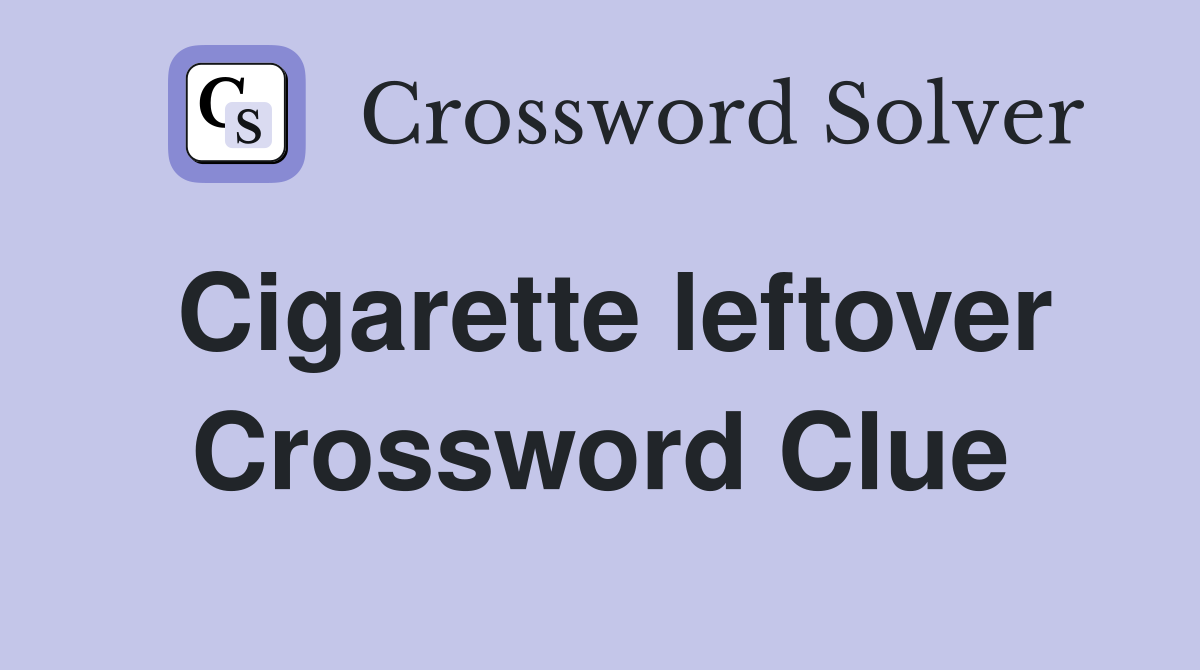 Cigarette leftover Crossword Clue