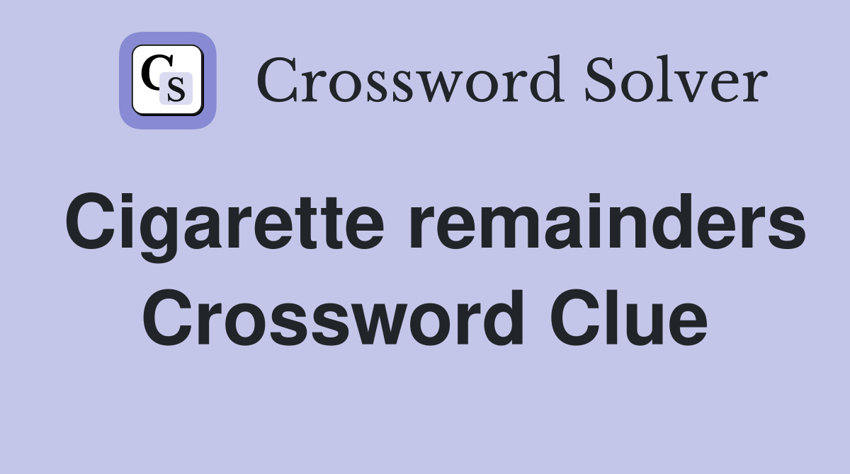 Cigarette remainders Crossword Clue