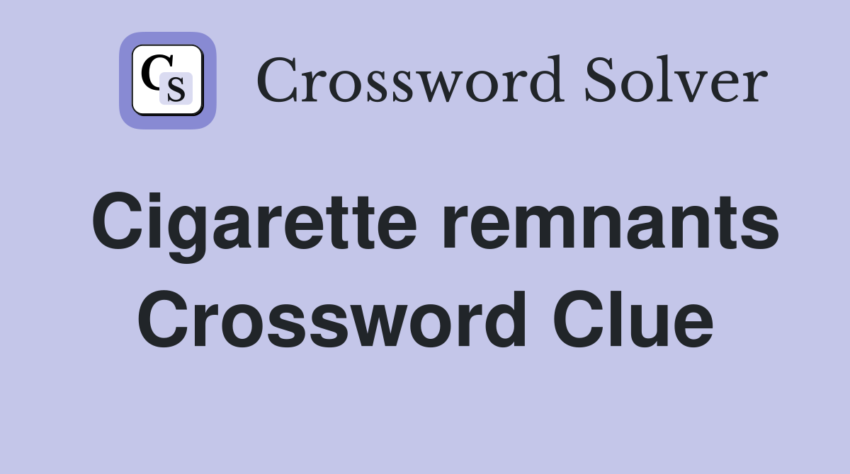 Cigarette remnants Crossword Clue