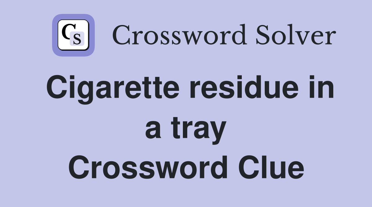 Cigarette residue in a tray Crossword Clue