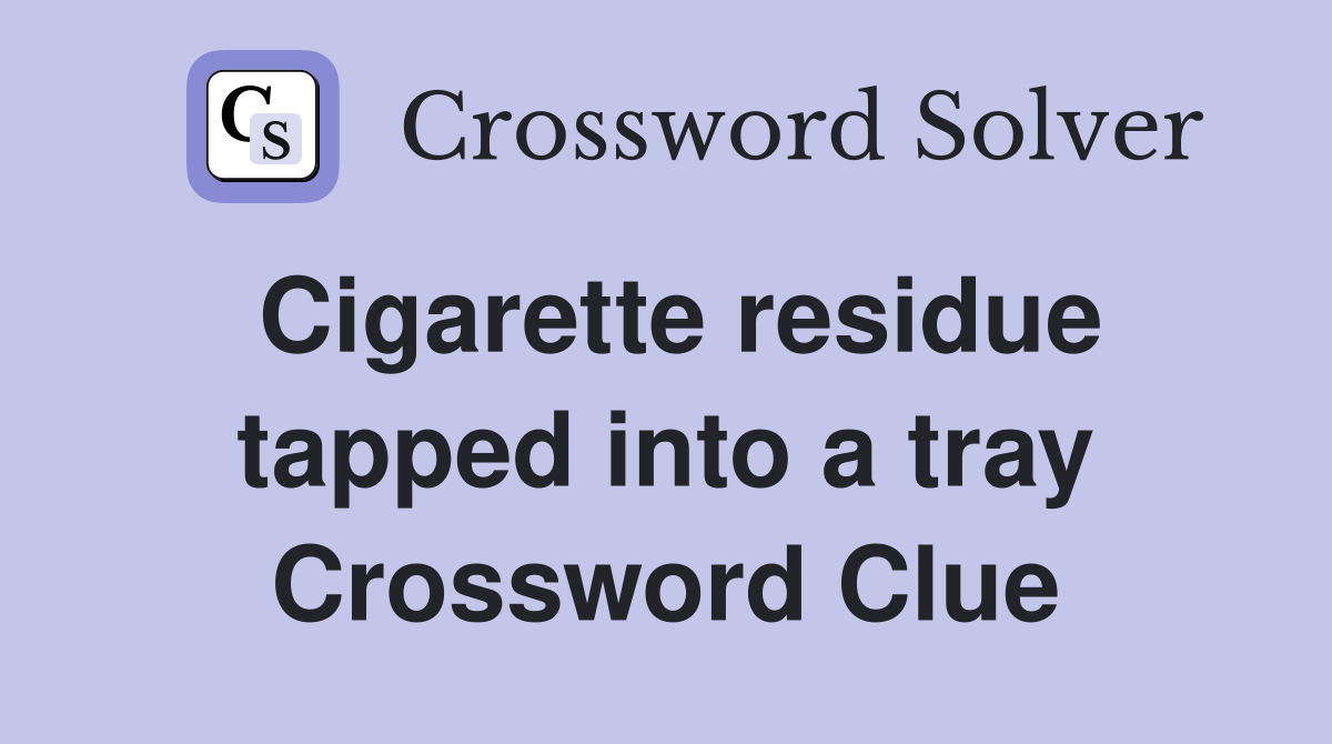 Cigarette residue tapped into a tray Crossword Clue