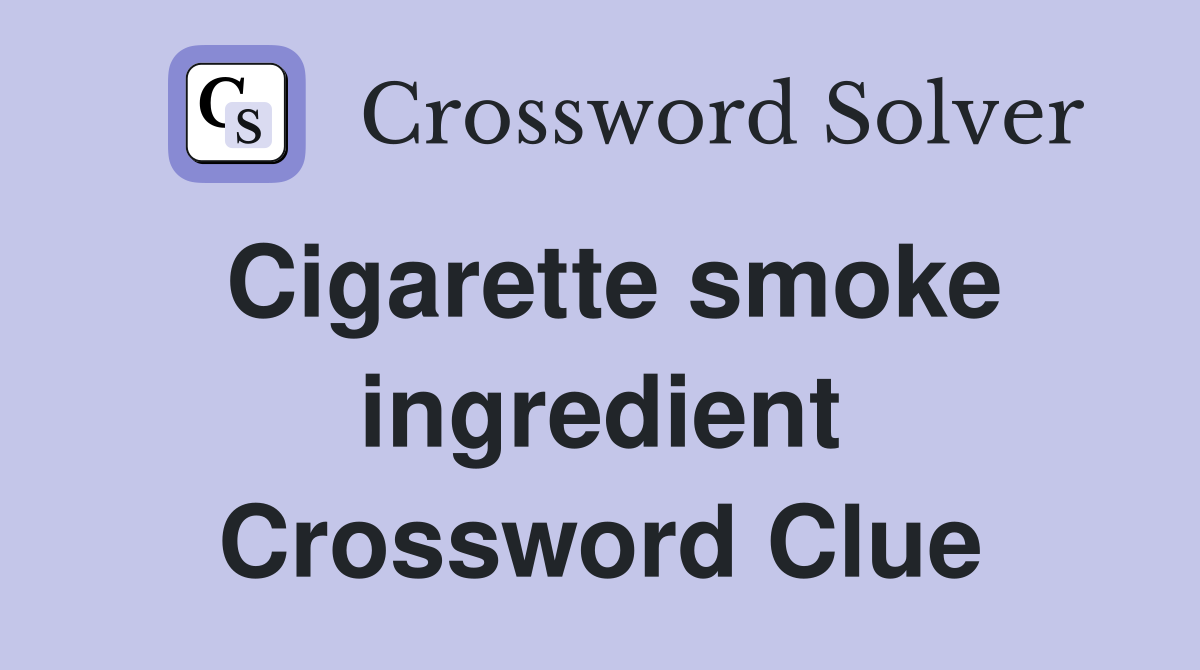 Cigarette smoke ingredient Crossword Clue