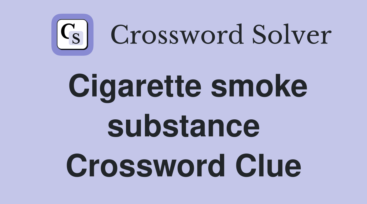 Cigarette smoke substance Crossword Clue