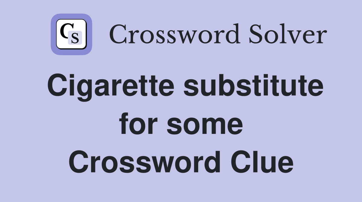 Cigarette substitute for some Crossword Clue
