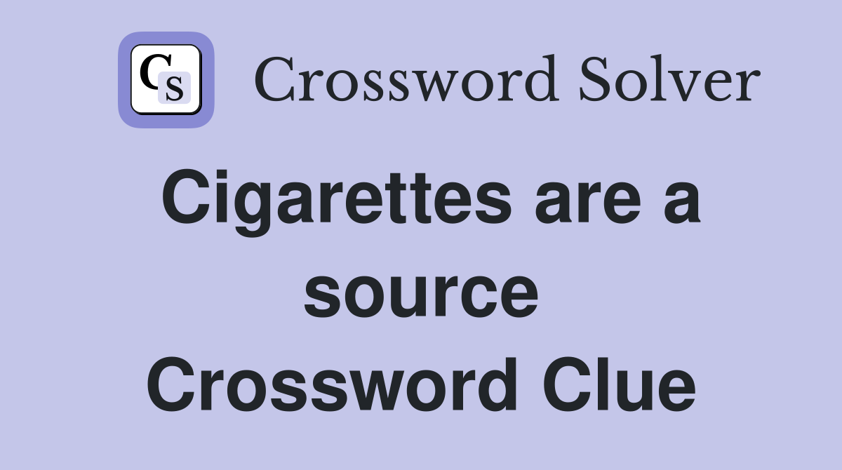 Cigarettes are a source Crossword Clue