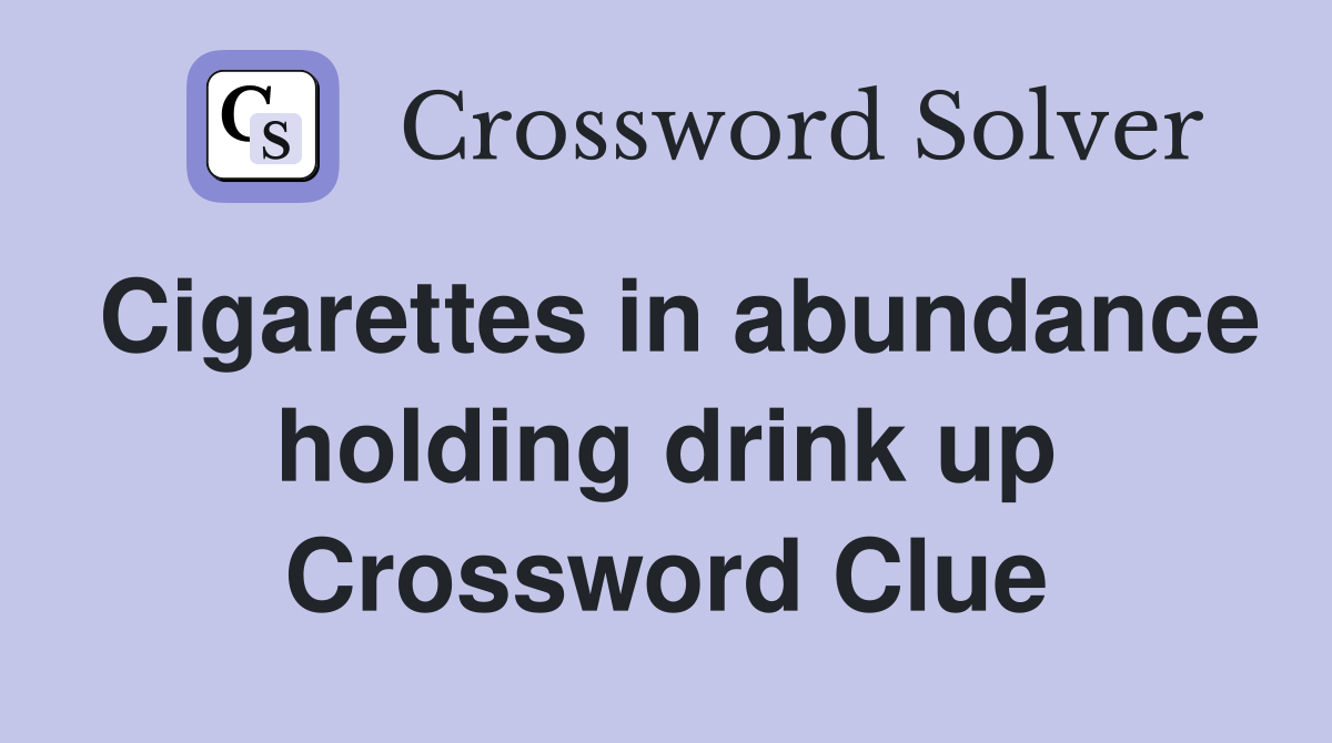 Cigarettes in abundance holding drink up Crossword Clue