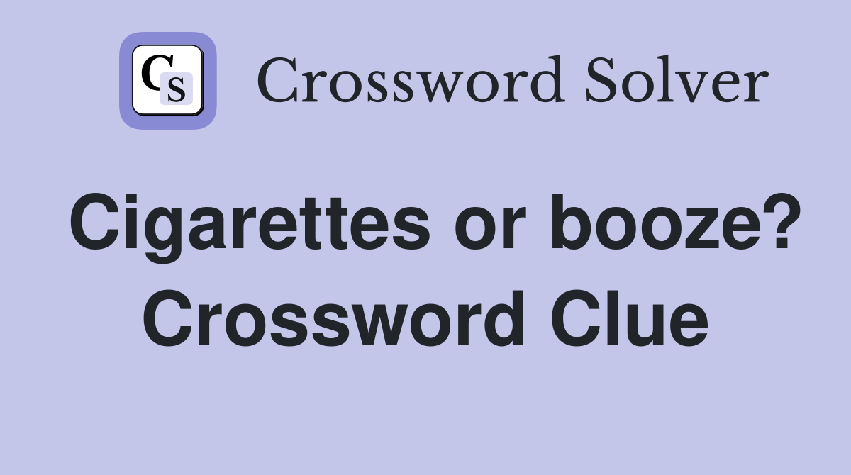 Cigarettes or booze? Crossword Clue