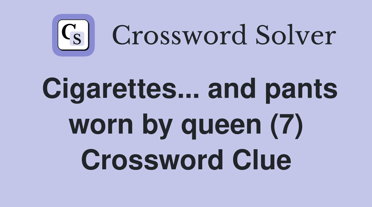 Cigarettes... and pants worn by queen (7) Crossword Clue