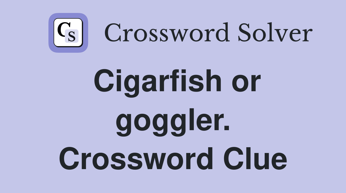 Cigarfish or goggler. Crossword Clue