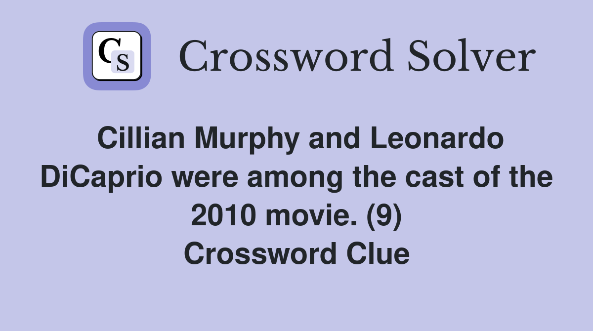 Cillian Murphy and Leonardo DiCaprio were among the cast of the 2010 movie. (9) Crossword Clue