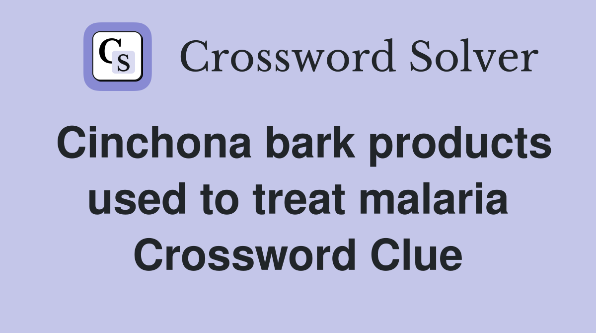 Cinchona bark products used to treat malaria Crossword Clue