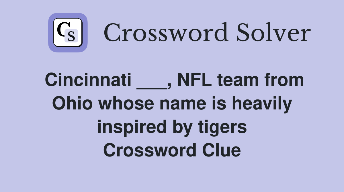 Cincinnati ___, NFL team from Ohio whose name is heavily inspired by tigers Crossword Clue