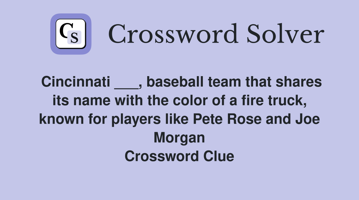 Cincinnati ___, baseball team that shares its name with the color of a fire truck, known for players like Pete Rose and Joe Morgan Crossword Clue
