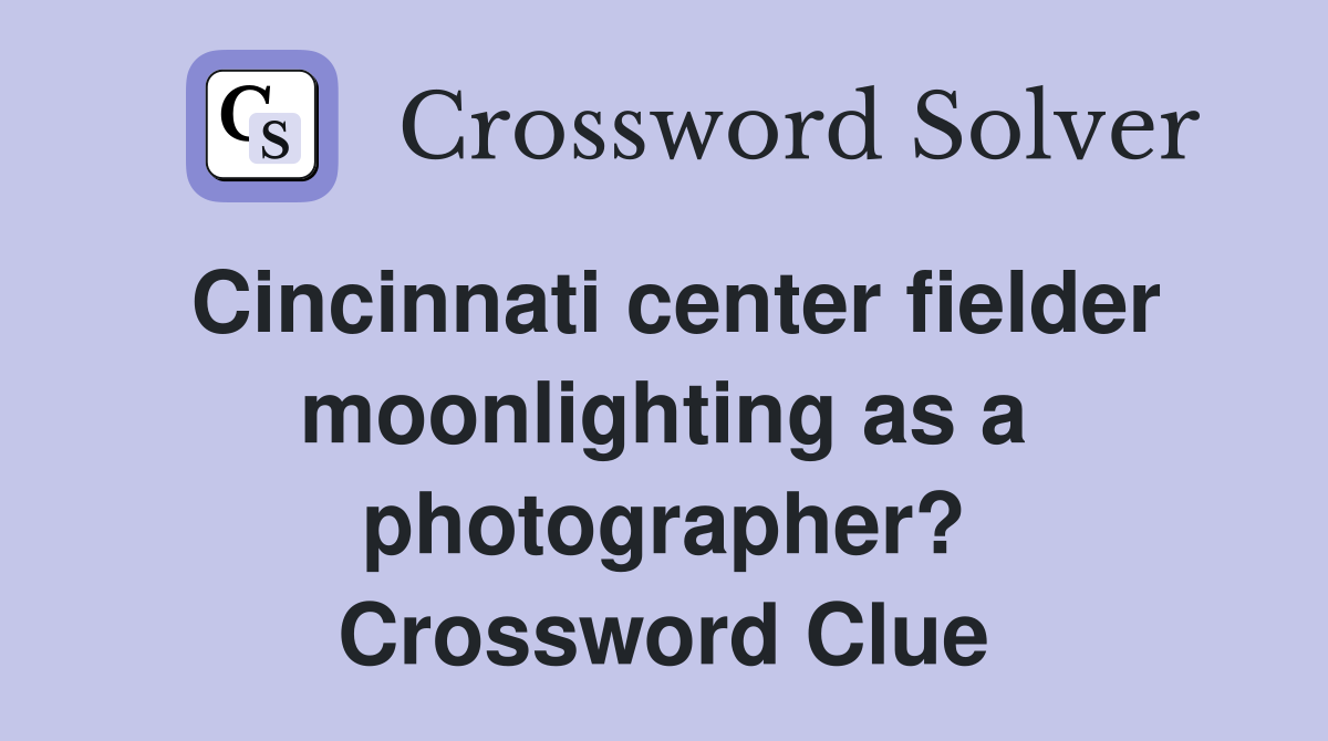Cincinnati center fielder moonlighting as a photographer? Crossword Clue