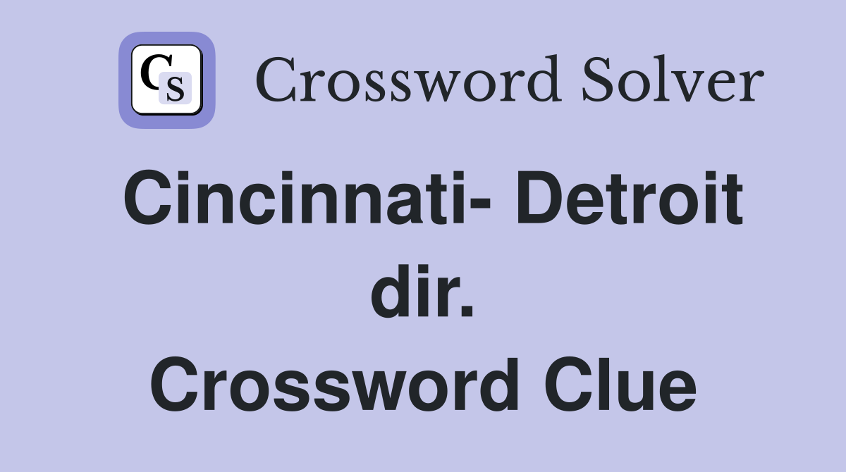 Cincinnati- Detroit dir. Crossword Clue
