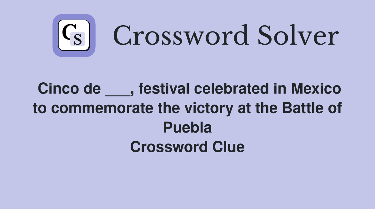 Cinco de ___, festival celebrated in Mexico to commemorate the victory at the Battle of Puebla Crossword Clue