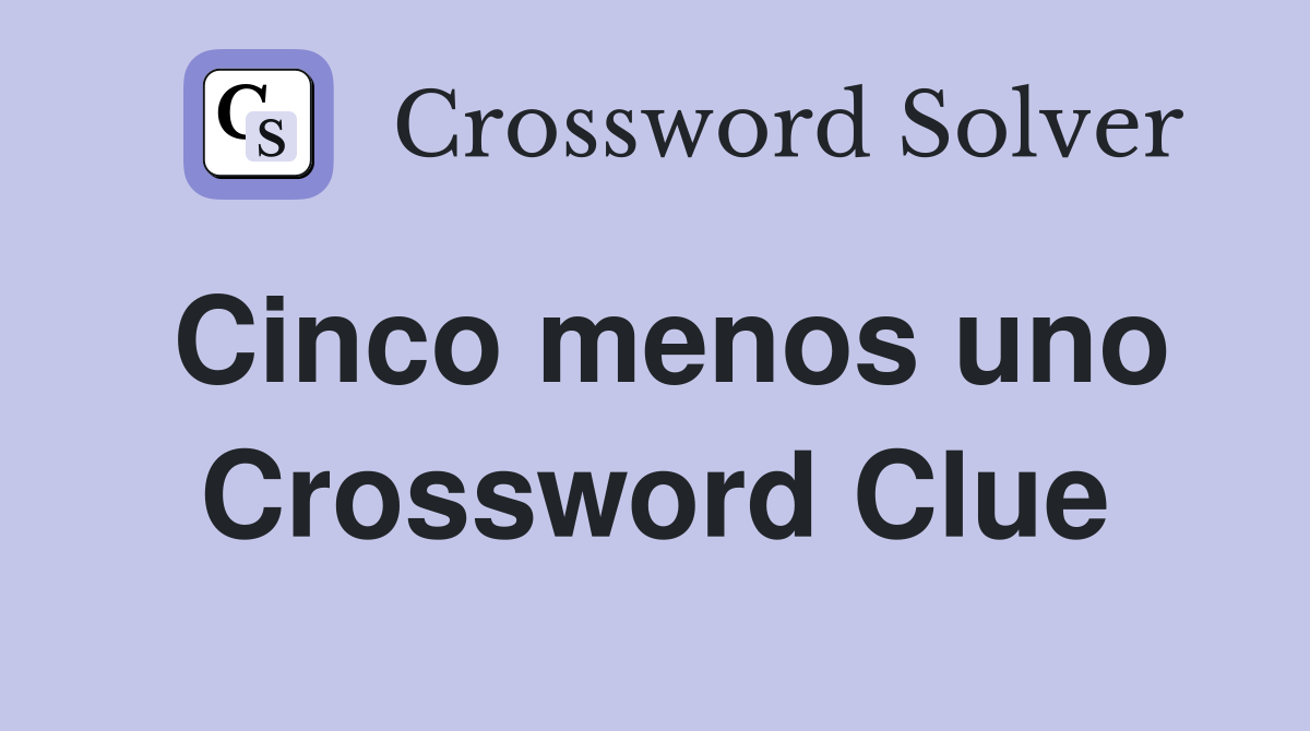 Cinco menos uno Crossword Clue
