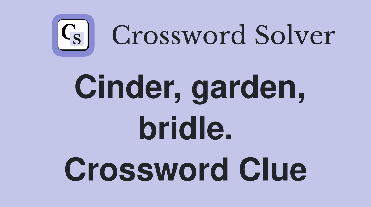 Cinder, garden, bridle. Crossword Clue