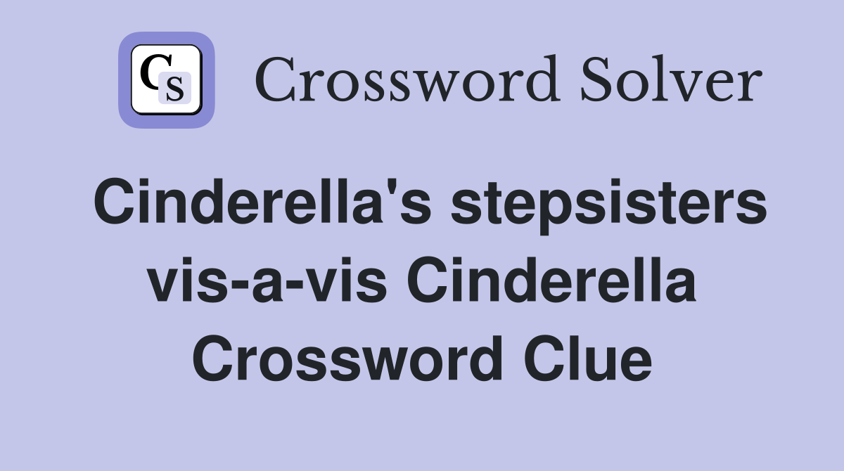 Cinderella's stepsisters vis-a-vis Cinderella Crossword Clue