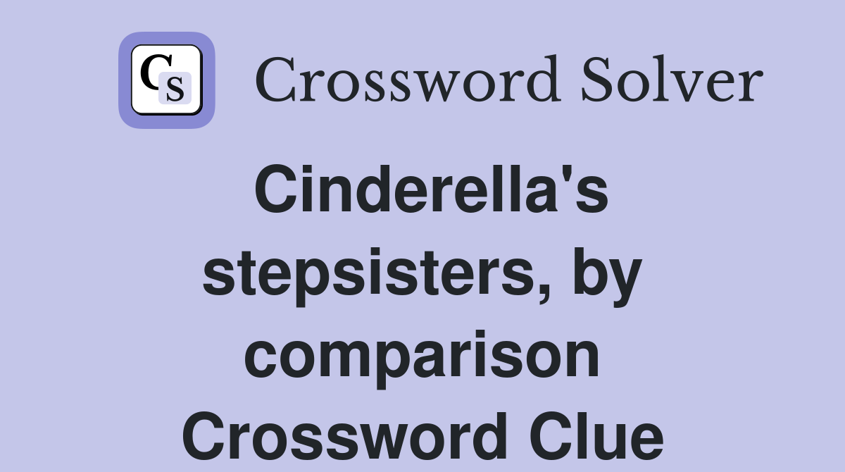 Cinderella's stepsisters, by comparison Crossword Clue