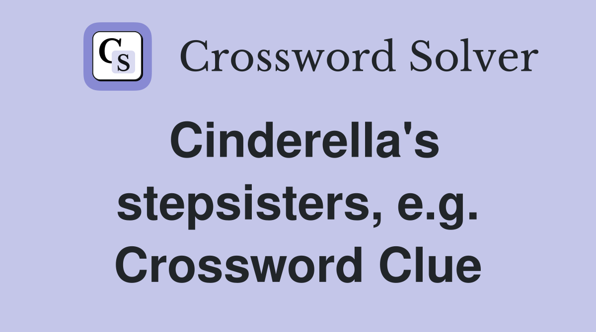 Cinderella's stepsisters, e.g. Crossword Clue