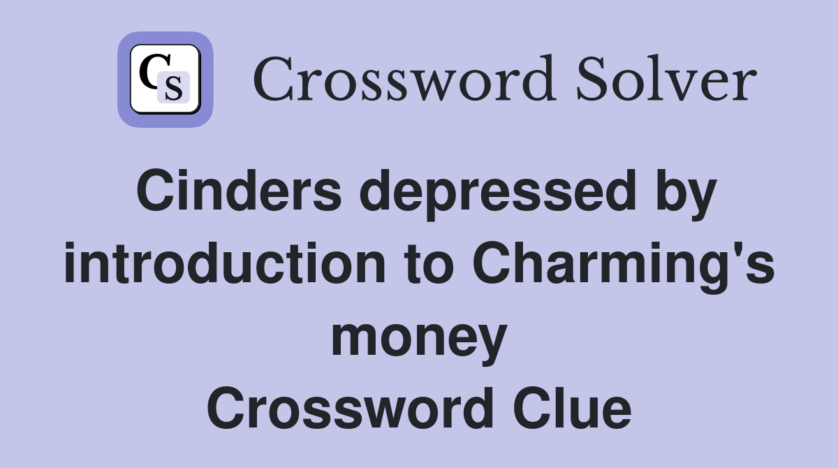 Cinders depressed by introduction to Charming's money Crossword Clue